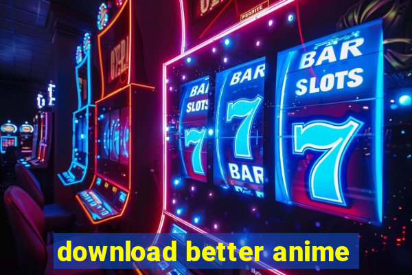 download better anime